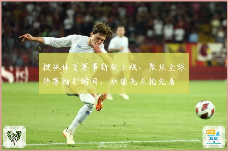 搜狐体育赛事新版上线，聚焦全球热赛精彩瞬间，功能亮点抢先看