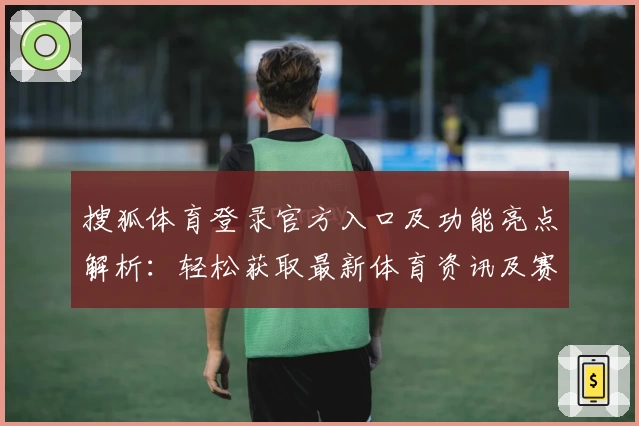 搜狐体育登录官方入口及功能亮点解析:轻松获取最新体育资讯及赛事动态