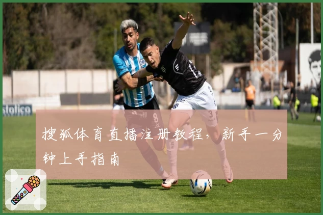 搜狐体育直播注册教程，新手一分钟上手指南