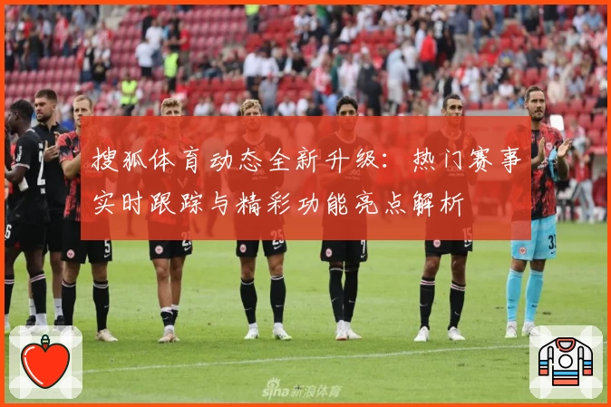 搜狐体育动态全新升级：热门赛事实时跟踪与精彩功能亮点解析