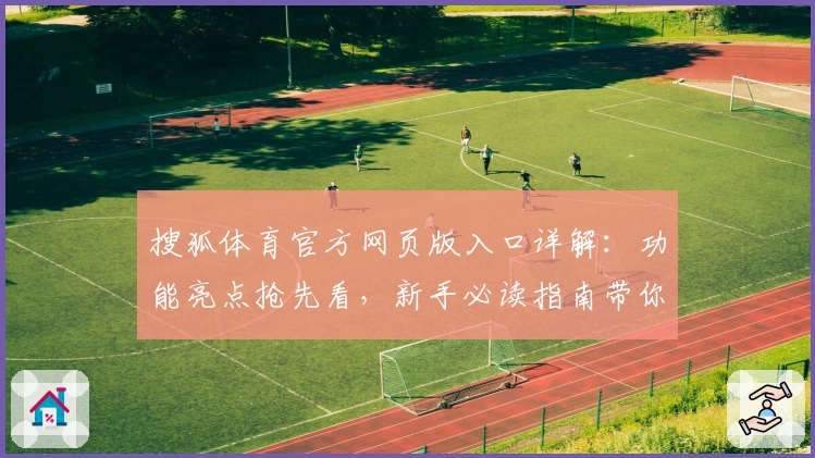 搜狐体育官方网页版入口详解:功能亮点抢先看,新手必读指南带你快速上手