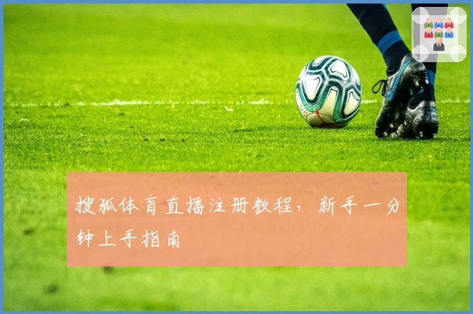 搜狐体育直播注册教程，新手一分钟上手指南