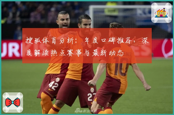 搜狐体育分析：年度口碑推荐，深度解读热点赛事与最新动态