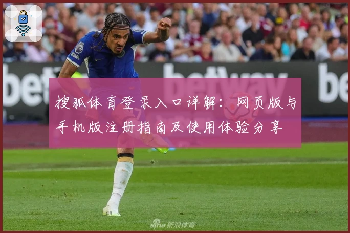 搜狐体育登录入口详解:网页版与手机版注册指南及使用体验分享