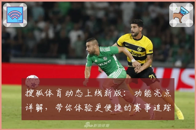 搜狐体育动态上线新版：功能亮点详解，带你体验更便捷的赛事追踪