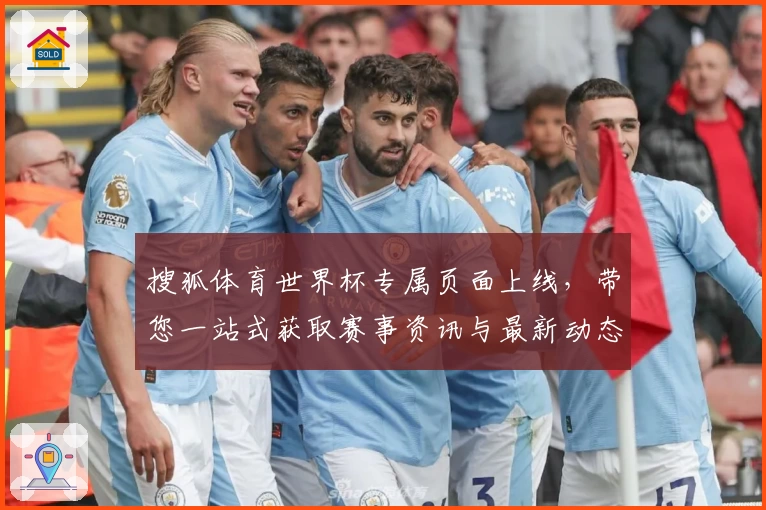 搜狐体育世界杯专属页面上线，带您一站式获取赛事资讯与最新动态