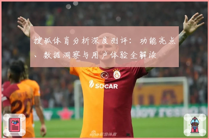 搜狐体育分析深度测评：功能亮点、数据洞察与用户体验全解读