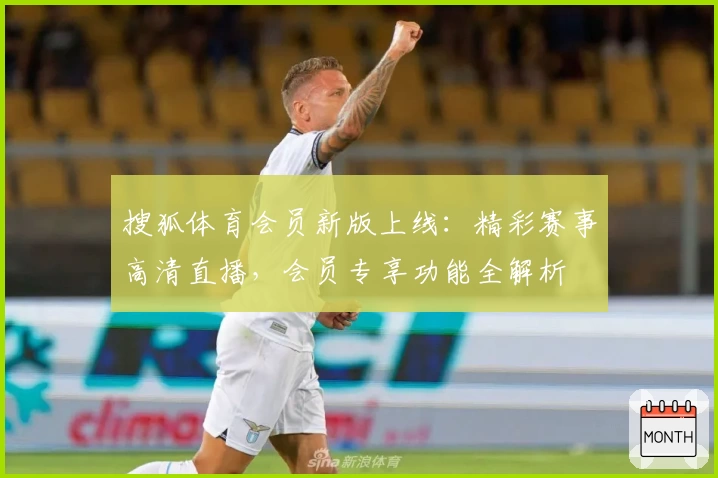 搜狐体育会员新版上线:精彩赛事高清直播,会员专享功能全解析