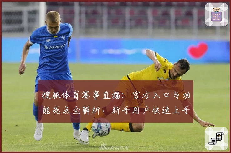 搜狐体育赛事直播：官方入口与功能亮点全解析，新手用户快速上手指南