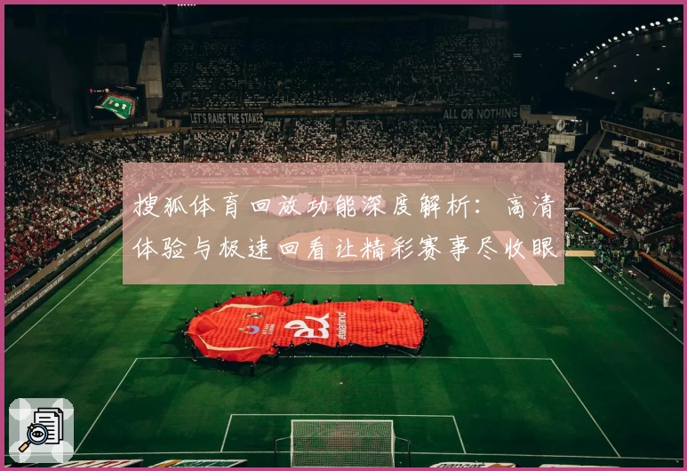 搜狐体育回放功能深度解析:高清体验与极速回看让精彩赛事尽收眼底