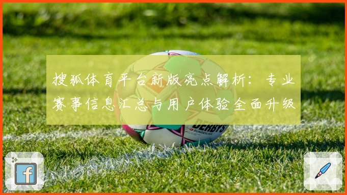 搜狐体育平台新版亮点解析：专业赛事信息汇总与用户体验全面升级