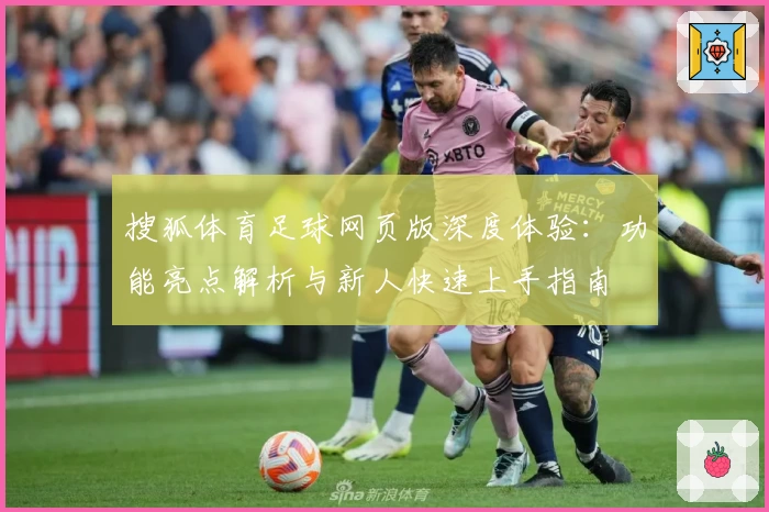 搜狐体育足球网页版深度体验：功能亮点解析与新人快速上手指南
