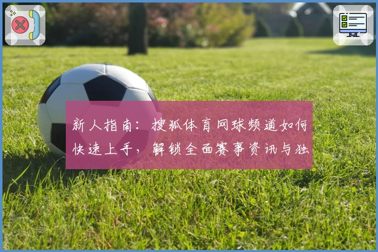 新人指南：搜狐体育网球频道如何快速上手，解锁全面赛事资讯与独家内容