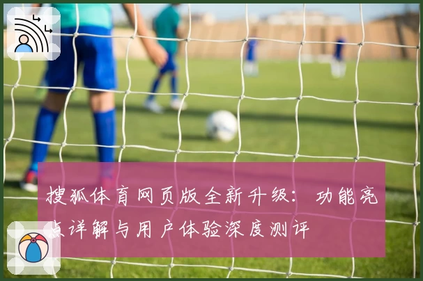 搜狐体育网页版全新升级：功能亮点详解与用户体验深度测评