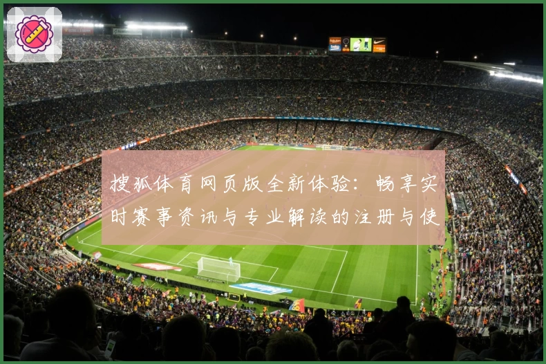 搜狐体育网页版全新体验:畅享实时赛事资讯与专业解读的注册与使用指南