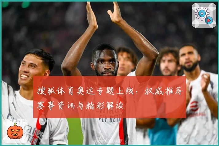 搜狐体育奥运专题上线，权威推荐赛事资讯与精彩解读