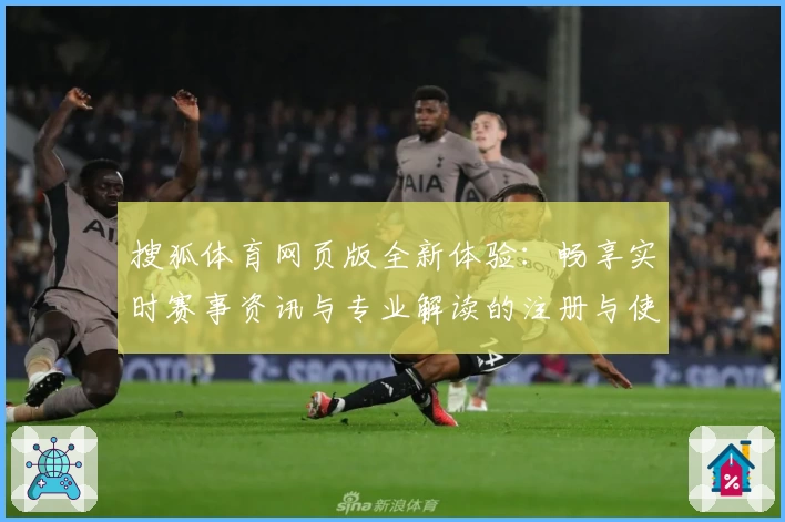 搜狐体育网页版全新体验：畅享实时赛事资讯与专业解读的注册与使用指南