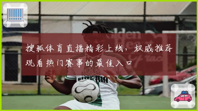搜狐体育直播精彩上线，权威推荐观看热门赛事的最佳入口