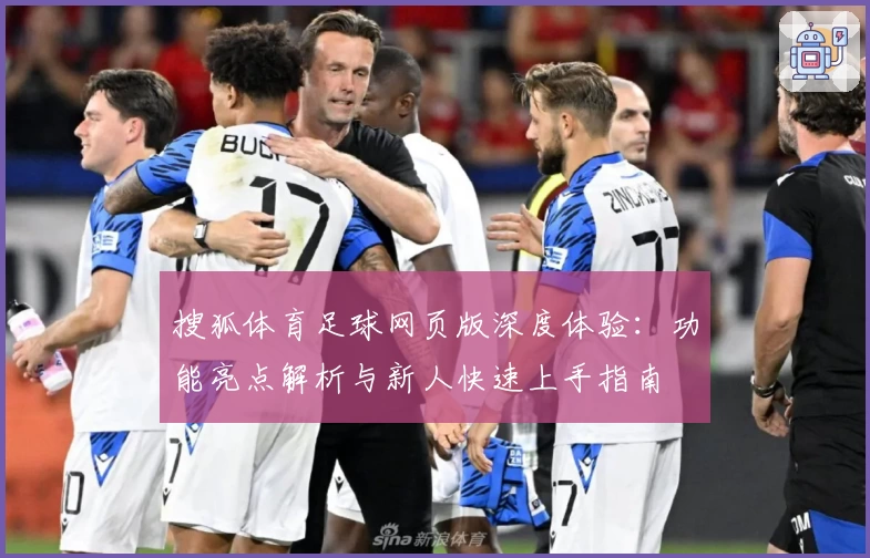 搜狐体育足球网页版深度体验：功能亮点解析与新人快速上手指南