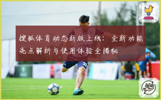 搜狐体育动态新版上线：全新功能亮点解析与使用体验全揭秘