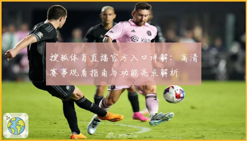搜狐体育直播官方入口详解：高清赛事观看指南与功能亮点解析