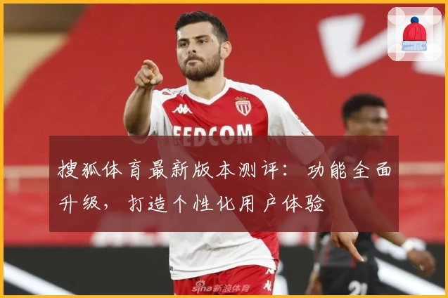 搜狐体育最新版本测评:功能全面升级,打造个性化用户体验
