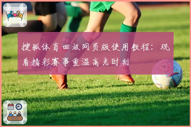 搜狐体育回放网页版使用教程：观看精彩赛事重温高光时刻