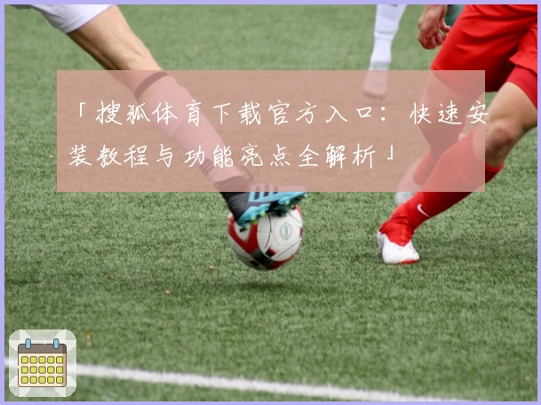 「搜狐体育下载官方入口：快速安装教程与功能亮点全解析」