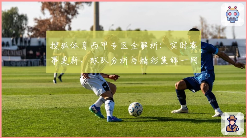 搜狐体育西甲专区全解析：实时赛事更新、球队分析与精彩集锦一网打尽