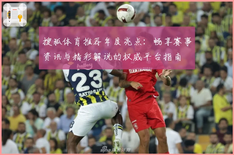 搜狐体育推荐年度亮点：畅享赛事资讯与精彩解说的权威平台指南
