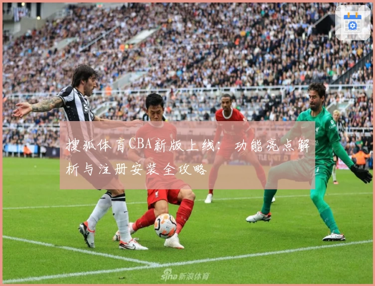 搜狐体育CBA新版上线：功能亮点解析与注册安装全攻略