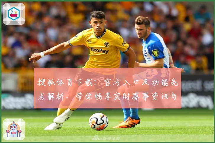 搜狐体育下载：官方入口及功能亮点解析，带你畅享实时赛事资讯与精彩内容