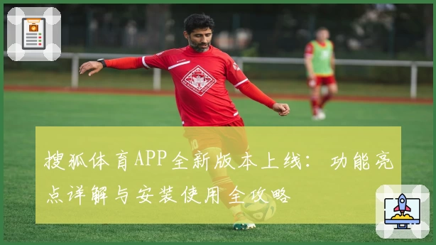 搜狐体育APP全新版本上线：功能亮点详解与安装使用全攻略