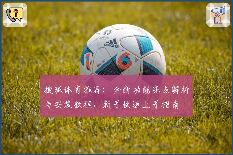 搜狐体育推荐：全新功能亮点解析与安装教程，新手快速上手指南