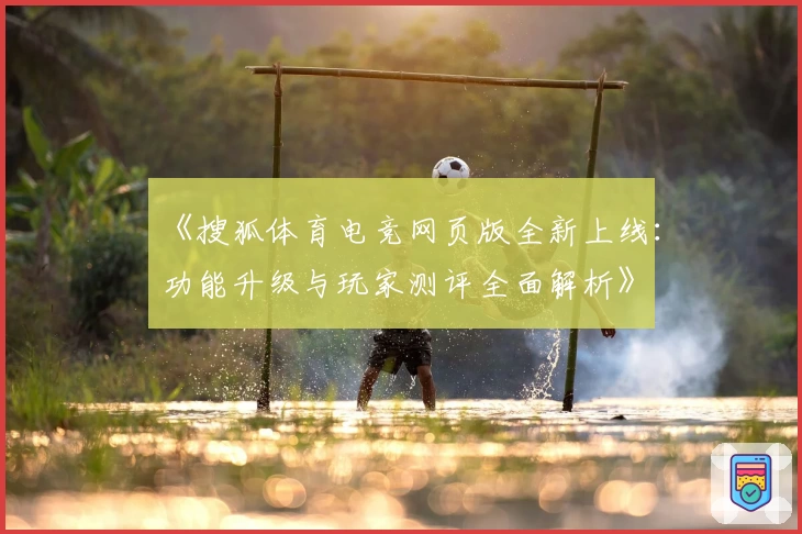 《搜狐体育电竞网页版全新上线：功能升级与玩家测评全面解析》