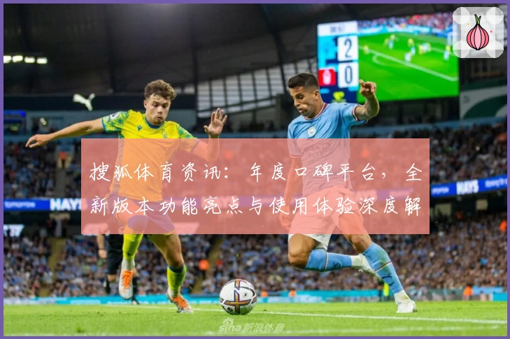 搜狐体育资讯：年度口碑平台，全新版本功能亮点与使用体验深度解析